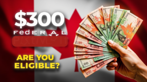 $300 Federal Payment in Canada 2025: Eligibility Criteria and Payment Dates Revealed